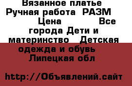 Вязанное платье. Ручная работа. РАЗМ 116-122. › Цена ­ 4 800 - Все города Дети и материнство » Детская одежда и обувь   . Липецкая обл.